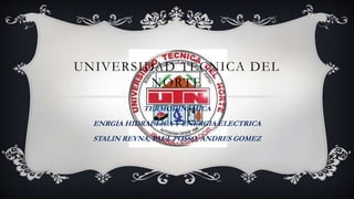UNIVERSIDAD TÉCNICA DEL
NORTE
TERMODINAMICA
ENRGIA HIDRAULICA Y ENERGIA ELECTRICA
STALIN REYNA, PAUL POSSO, ANDRES GOMEZ
 