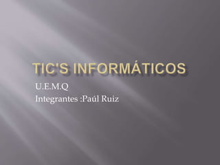 U.E.M.Q
Integrantes :Paúl Ruiz
 