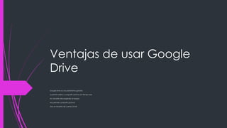 Ventajas de usar Google
Drive
Google Drive es una plataforma gratuita
q permite editar y compartir archivos en tiempo real
No necesita descargárselo al equipo
Nos permite compartir archivos
Solo se necesita de cuenta Gmail
 