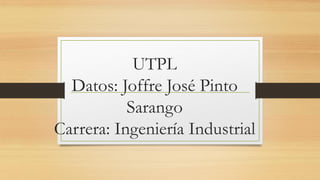 UTPL
Datos: Joffre José Pinto
Sarango
Carrera: Ingeniería Industrial
 
