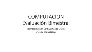 COMPUTACION
Evaluación Bimestral
Nombre: Cristian Santiago Cango Macas
Cedula: 1105874604
 