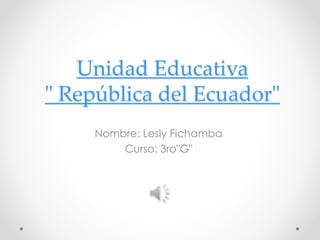 Unidad Educativa
" República del Ecuador"
Nombre: Lesly Fichamba
Curso: 3ro"G"
 