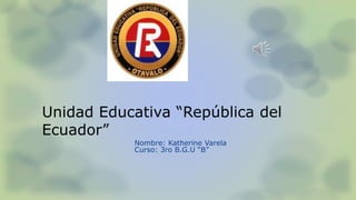 Unidad Educativa “República del
Ecuador”
Nombre: Katherine Varela
Curso: 3ro B.G.U “B”
 
