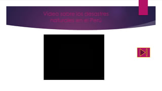 Video sobre los desastres
naturales en el Perú
 