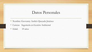 Datos Personales
• Nombre: Geovanny Andrés Quezada Jiménez
• Carrera: Ingeniería en Gestión Ambiental
• Edad: 19 años
 