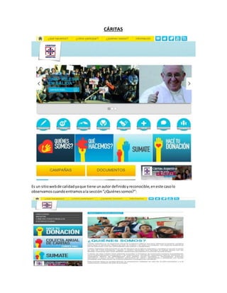 CÁRITAS
Es un sitiowebde calidadyaque tiene unautor definidoyreconocible,eneste casolo
observamoscuandoentramosala sección“¿Quiénessomos?”:
 