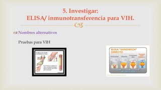 
 Nombres alternativos
Pruebas para VIH
5. Investigar:
ELISA/ inmunotransferencia para VIH.
 