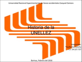 Universidad Nacional Experimental de los llanos occidentales Ezequiel Zamora
Historia de la
UNELLEZ
Integrantes:
*Guillermo Concha
C.I: 24.527.727
Barinas, Febrero del 2016
 