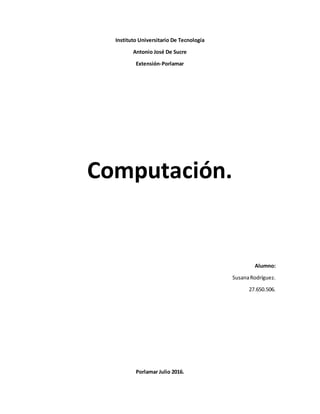 Instituto Universitario De Tecnología
Antonio José De Sucre
Extensión-Porlamar
Computación.
Alumno:
SusanaRodríguez.
27.650.506.
Porlamar Julio 2016.
 
