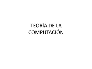 TEORÍA DE LA
COMPUTACIÓN
 