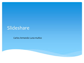 Slideshare
Carlos Armando Luna muñoz
 
