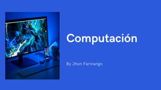 Computación
By Jhon Farinango
 