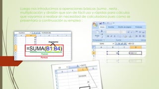 Luego nos introducimos a operaciones básicas (suma , resta ,
multiplicación y división que son de fácil uso y rápidas para cálculos
que vayamos a realizar sin necesidad de calculadora pues como se
presentara a continuación su empleo :
 