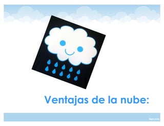Ventajas de la nube:
 