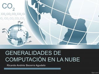 GENERALIDADES DE
COMPUTACIÓN EN LA NUBE
Ricardo Andrés Becerra Agudelo
 