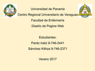 Universidad de Panamá
Centro Regional Universitario de Veraguas
Facultad de Enfermería
Diseño de Pagina Web
Estudiantes:
Pardo Ireliz 9-746-2441
Sánchez Kithza 9-746-2371
Verano 2017
 