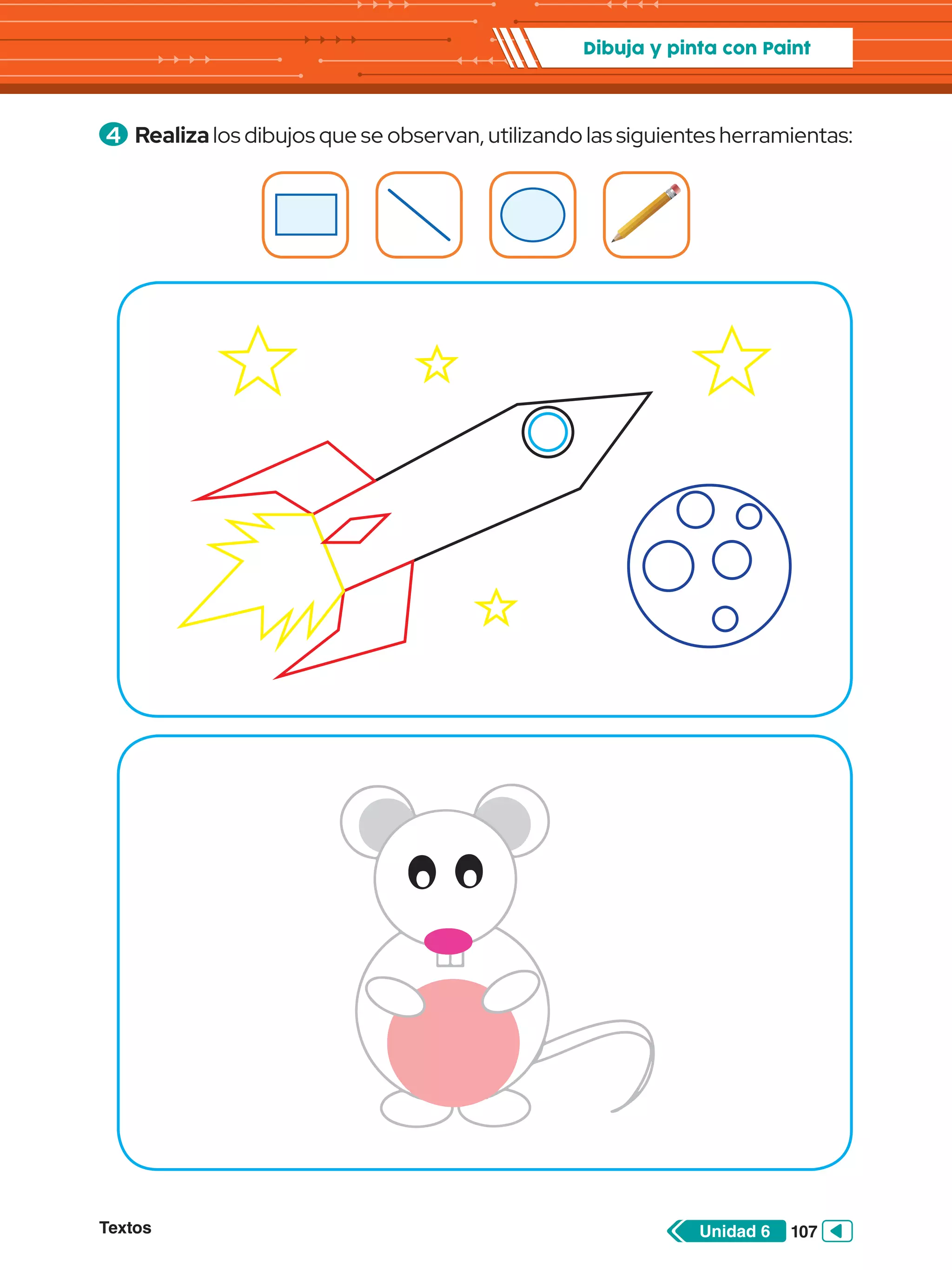 Textos 107
Unidad 6
Dibuja y pinta con Paint
4 	Realiza los dibujos que se observan, utilizando las siguientes herramientas:
 