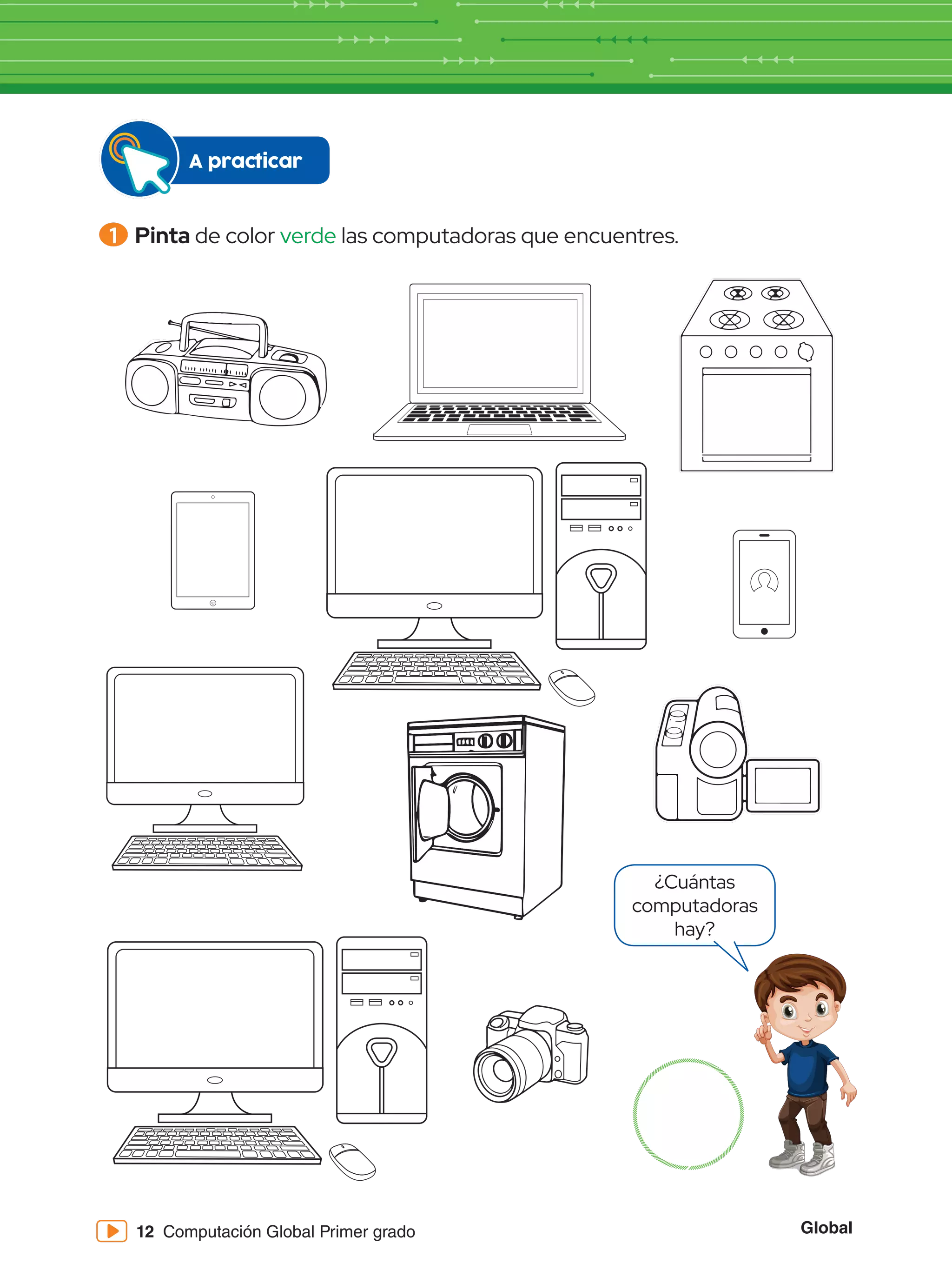 Global
12 Computación Global Primer grado
1 	Pinta de color verde las computadoras que encuentres.
¿Cuántas
computadoras
hay?
A practicar
 