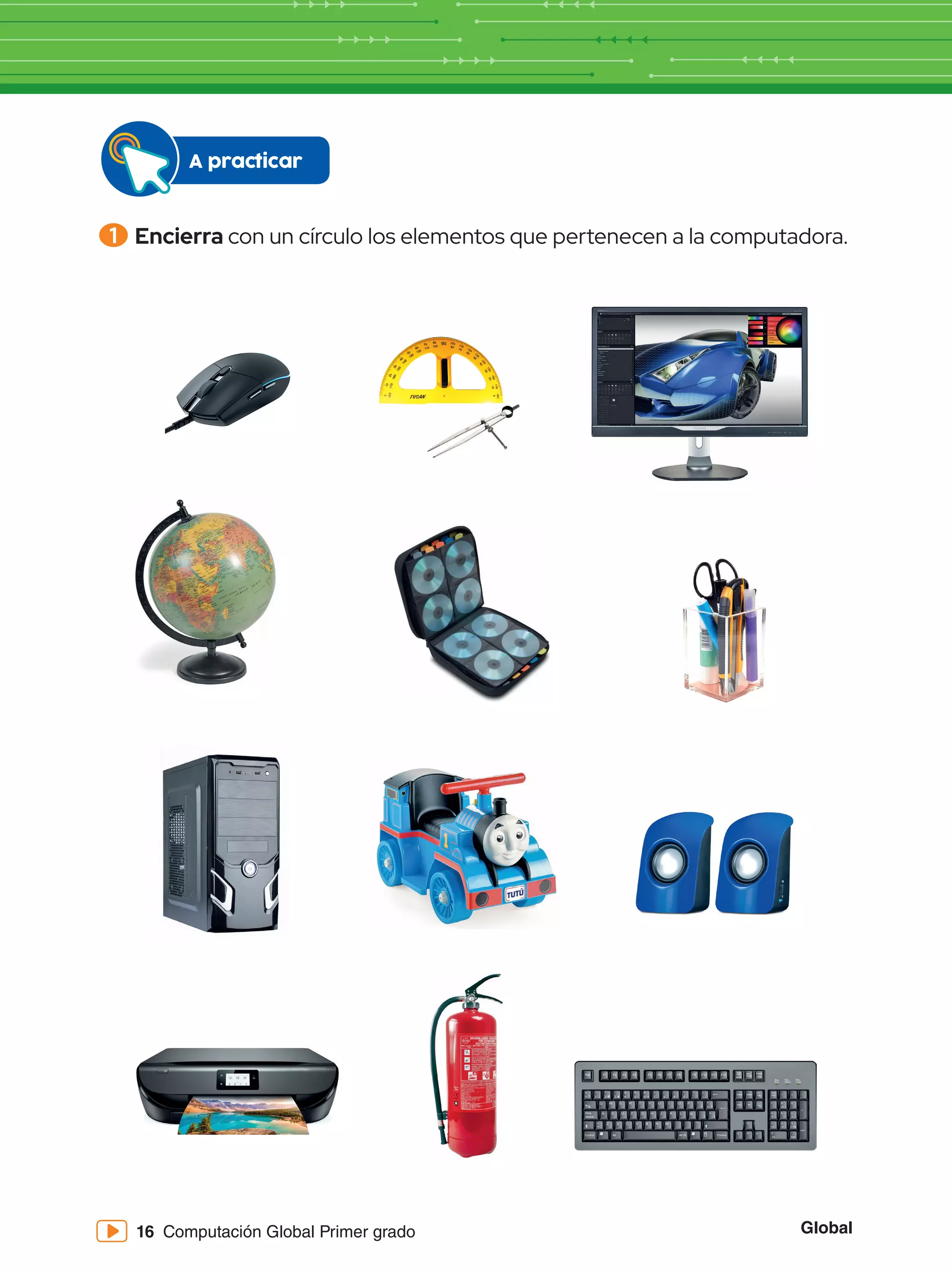 Global
16 Computación Global Primer grado
1 	Encierra con un círculo los elementos que pertenecen a la computadora.
A practicar
 