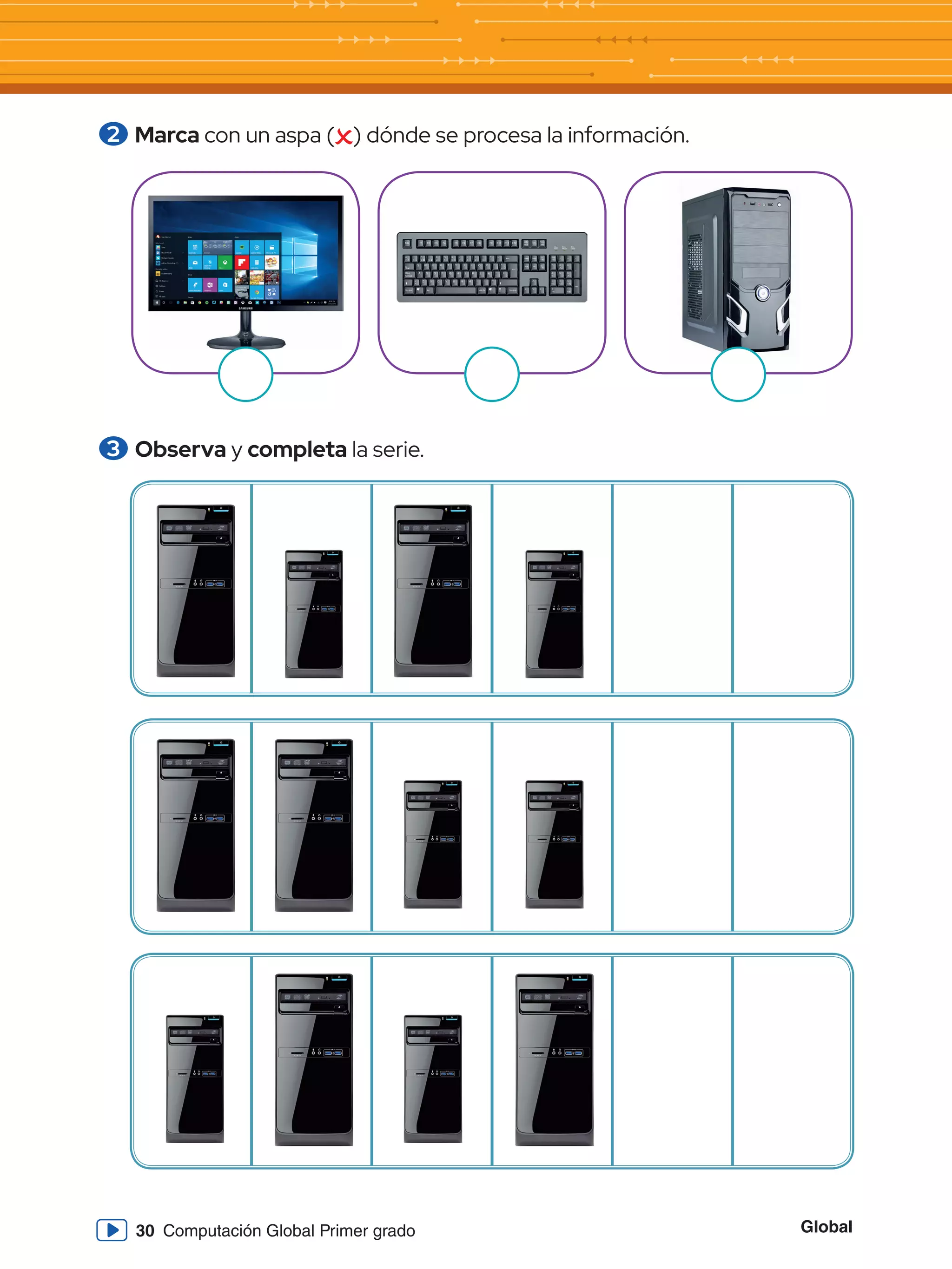 Global
30 Computación Global Primer grado
2 	Marca con un aspa ( ) dónde se procesa la información.
3 	Observa y completa la serie.
 