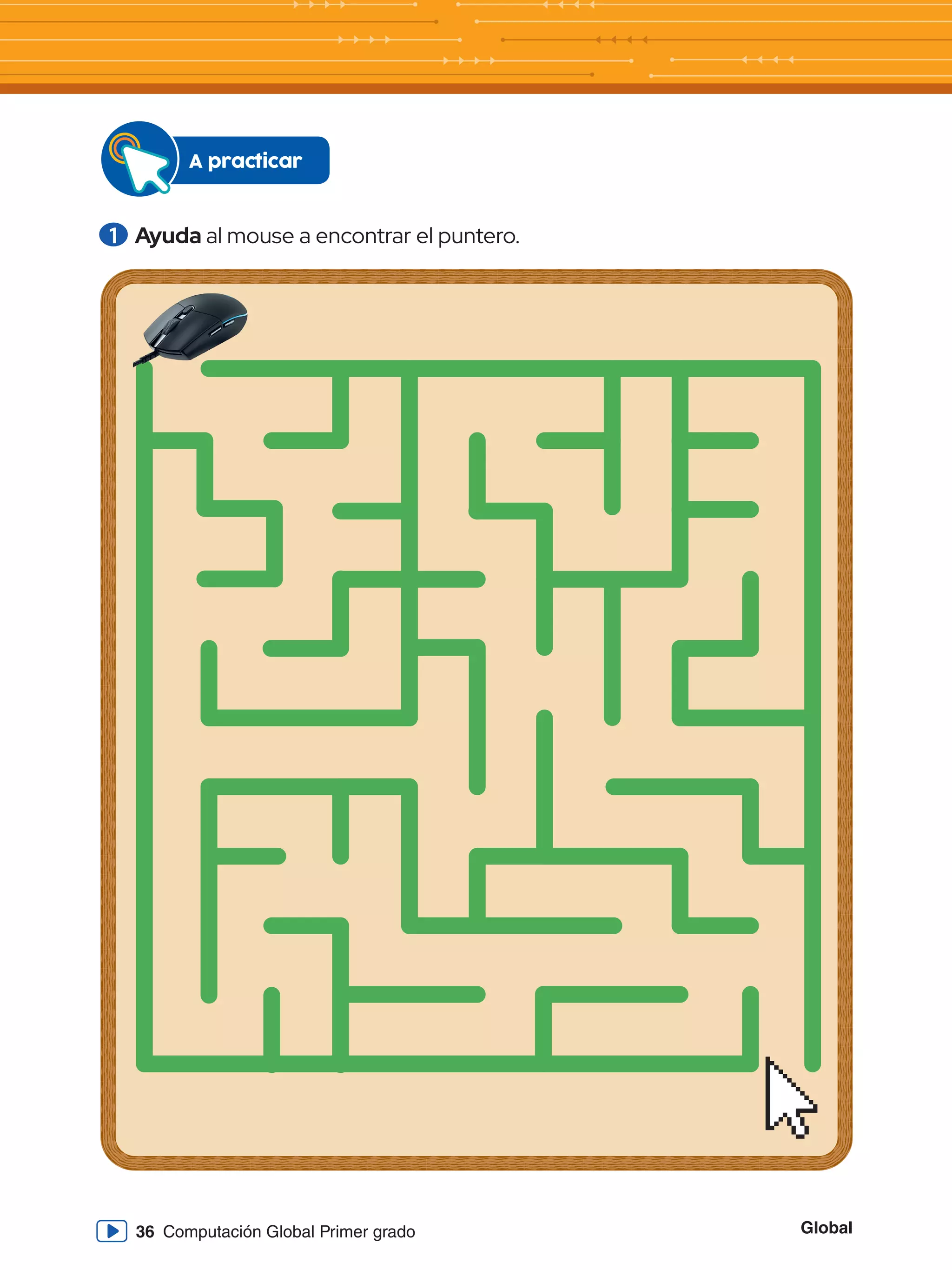 Global
36 Computación Global Primer grado
1 	Ayuda al mouse a encontrar el puntero.
A practicar
 