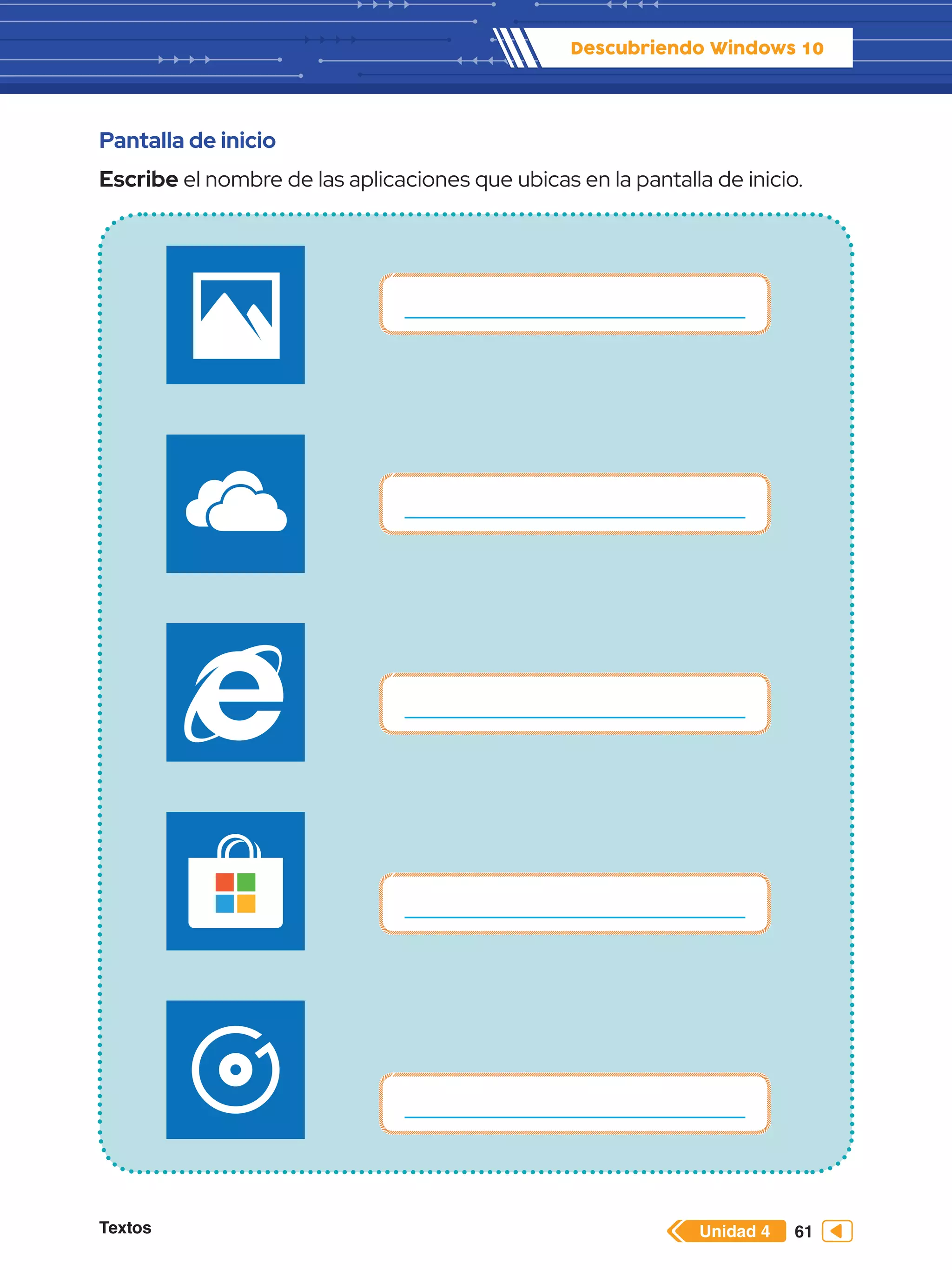 Textos 61
Descubriendo Windows 10
Unidad 4
Pantalla de inicio
Escribe el nombre de las aplicaciones que ubicas en la pantalla de inicio.
 