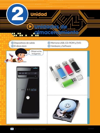 Global
26 Computación Global Segundo grado
2
Dispositivos de salida
El disco duro
Memoria USB, CD-ROM y DVD
Hardware y Software
Observa las
imágenes.
Unidad
Unidades de
almacenamiento
 