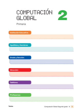 Textos 3
Computación Global Segundo grado
Institución Educativa:
Apellidos y Nombres:
Grado y Sección:
Dirección:
Teléfono:
Profesor(a):
 