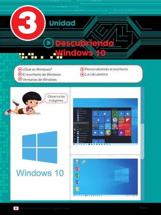Global
46 Computación Global Segundo grado
3
¿Qué es Windows?
El escritorio de Windows
Ventanas de Windows
Personalizando el escritorio
La calculadora
Unidad
Descubriendo
Windows 10
Papelera de
reciclaje
Word 2013
PowerPoint 2013
Excel 2013
Archivos
Paint
Las más usadas La vida, en un vistazo Jugar y explorar
Groove Música
“Citaremos a Juan Luis
Cipriani por el caso Carlos
Moreno”
Películas y TV
jueves
Correo
Microsoft Edge
Muy nublado
Lima Complement...
Tienda Versión de vis...
Twitter
@nowthisnews
“We don’t
operate on
innuendo’—...
20° 22°
16°
Fotos
Noticias
OneNote Obtener...
Obtener Office
en el teléfono y
en la tableta
24
Adobe InDesign CS6
Adobe Illustrator CS6
Recortes
PowerPoint 2013
Excel 2013
Cambiar la configuración de la cuenta
Bloquear
Cerrar sesión
GLOBAL TEXTOS
Accesorios de Windows
Adobe Acrobat Distiller XI
Adobe Acrobat XI Pro
Adobe FormsCentral
Adobe Help
10:06 a.m.
24/11/2016
ESP
Observa las
imágenes.
 