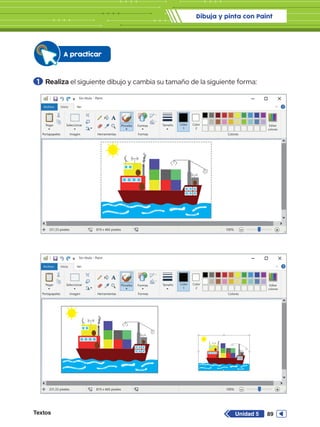 Dibuja y pinta con Paint
Textos 89
Unidad 5
Sin título - Paint
Archivo Inicio
Pegar Seleccionar
Portapapeles Imagen
331,33 píxeles 819 x 460 píxeles 100%
Herramientas
Pinceles Formas
Formas Colores
Editar
colores
Tamaño Color
1
Color
2
Ver
Sin título - Paint
Archivo Inicio
Pegar Seleccionar
Portapapeles Imagen
331,33 píxeles 819 x 460 píxeles 100%
Herramientas
Pinceles Formas
Formas Colores
Editar
colores
Tamaño Color
1
Color
2
Ver
A practicar
1 	Realiza el siguiente dibujo y cambia su tamaño de la siguiente forma:
 