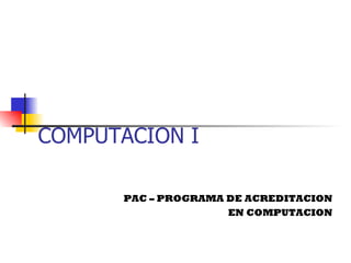 COMPUTACION I PAC – PROGRAMA DE ACREDITACION EN COMPUTACION 