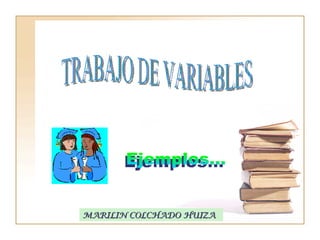 TRABAJO DE VARIABLES Ejemplos... MARILIN COLCHADO HUIZA 