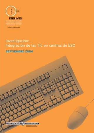 www.isei-ivei.net

Investigación:
Integración de las TIC en centros de ESO
SEPTIEMBRE 2004

 