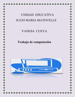 UNIDAD EDUCATIVA
JULIO MARIA MATOVELLE


  VANESA CUEVA


Trabajo de computación
 