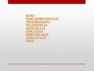 BLOGS
MARCADORES SOCIALES
MICROBLOGGING
MULTIMEDIA 2.0
OFIMÁTICA 2.0
PODCASTING
REDES SOCIALES
VIGILANCIA 2.0
WIKIS

 