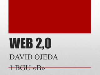 WEB 2,0
DAVID OJEDA
1 BGU «B»

 