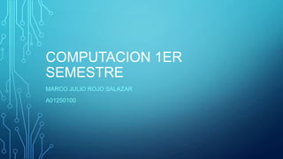 COMPUTACION 1ER
SEMESTRE
MARCO JULIO ROJO SALAZAR
A01250100

 
