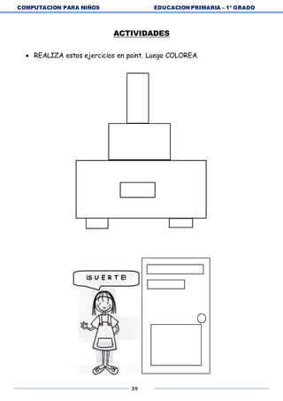 COMPUTACION PARA NIÑOS EDUCACION PRIMARIA – 1º GRADO
39
ACTIVIDADES
 REALIZA estos ejercicios en paint. Luego COLOREA.
 
