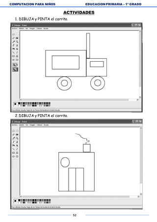 COMPUTACION PARA NIÑOS EDUCACION PRIMARIA – 1º GRADO
52
ACTIVIDADES
1. DIBUJA y PINTA el carrito.
2.DIBUJA y PINTA el carrito.
 