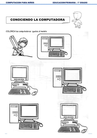 COMPUTACION PARA NIÑOS EDUCACION PRIMARIA – 1º GRADO
6
COLOREA las computadoras iguales al modelo
CONOCIENDO LA COMPUTADORA
 