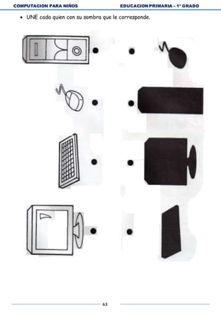 COMPUTACION PARA NIÑOS EDUCACION PRIMARIA – 1º GRADO
63
 UNE cada quien con su sombra que le corresponde.
 