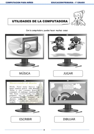 COMPUTACION PARA NIÑOS EDUCACION PRIMARIA – 1º GRADO
8
Con la computadora puedes hacer muchas cosas:
UTILIDADES DE LA COMPUTADORA
MÚSICA JUGAR
ESCRIBIR DIBUJAR
 