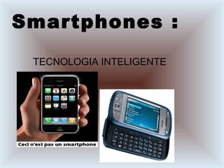 Smartphones :
TECNOLOGIA INTELIGENTE
 