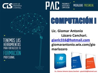 Lic. Giomar Antonio
Lázaro Canchari.
gianlc316@hotmail.com
giomarantonio.wix.com/gio
marlazaro
COMPUTACIÓN I
Lic. Giomar Antonio Lázaro Canchari - gianlc316@hotmail.com
 