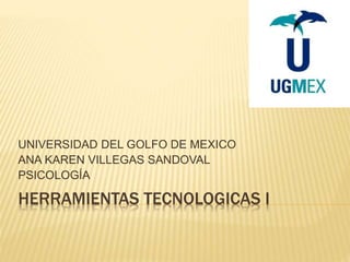HERRAMIENTAS TECNOLOGICAS I
UNIVERSIDAD DEL GOLFO DE MEXICO
ANA KAREN VILLEGAS SANDOVAL
PSICOLOGÍA
 