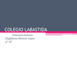 COLEGIO LABASTIDA
Francisco Zamora
Magdalena Moreno López
3º “B”
 