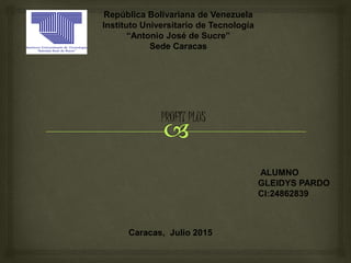 República Bolivariana de Venezuela
Instituto Universitario de Tecnología
“Antonio José de Sucre”
Sede Caracas
Caracas, Julio 2015
PROFIT PLUS
ALUMNO
GLEIDYS PARDO
CI:24862839
 