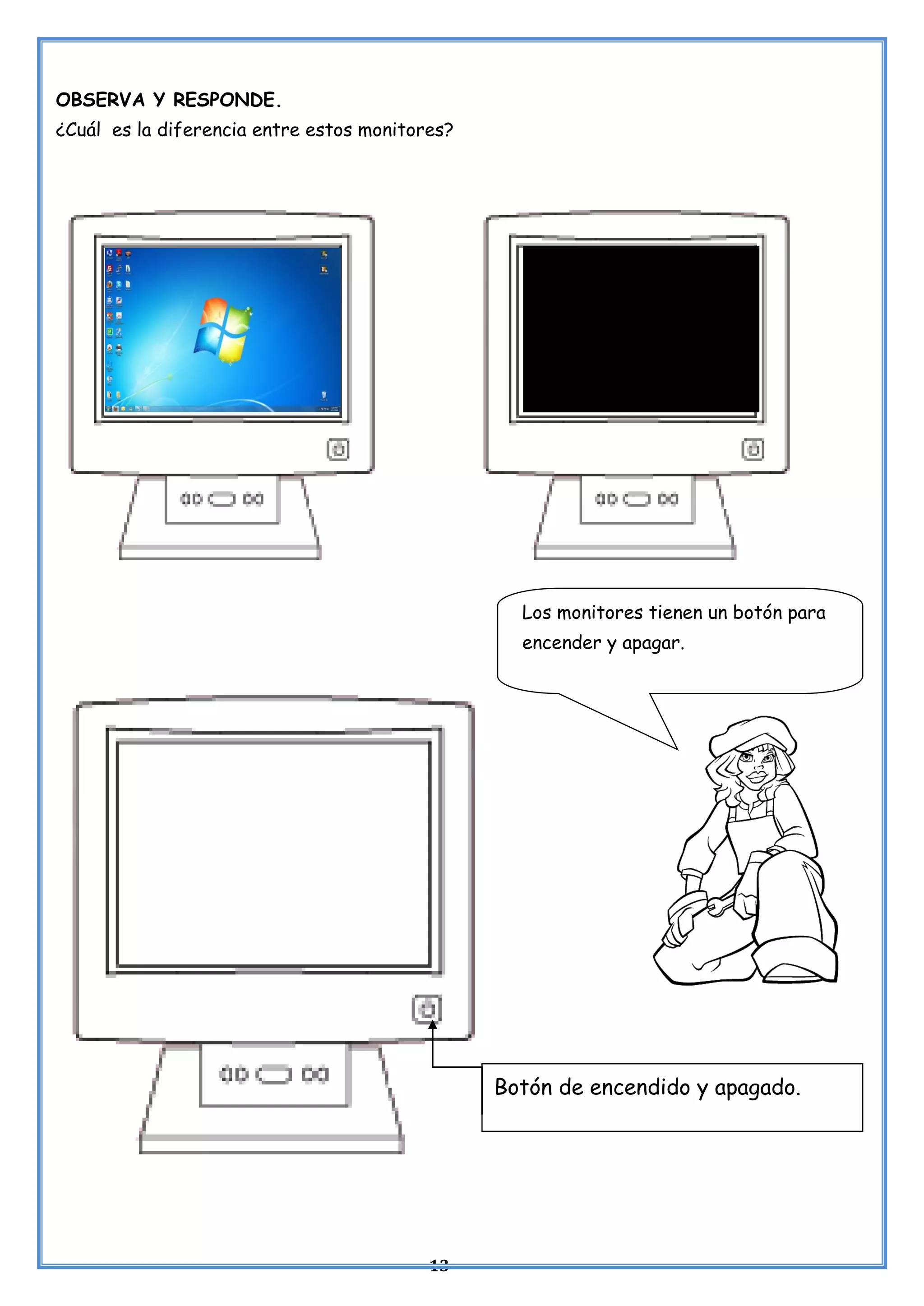 13
OBSERVA Y RESPONDE.
¿Cuál es la diferencia entre estos monitores?
Los monitores tienen un botón para
encender y apagar.
Botón de encendido y apagado.
 