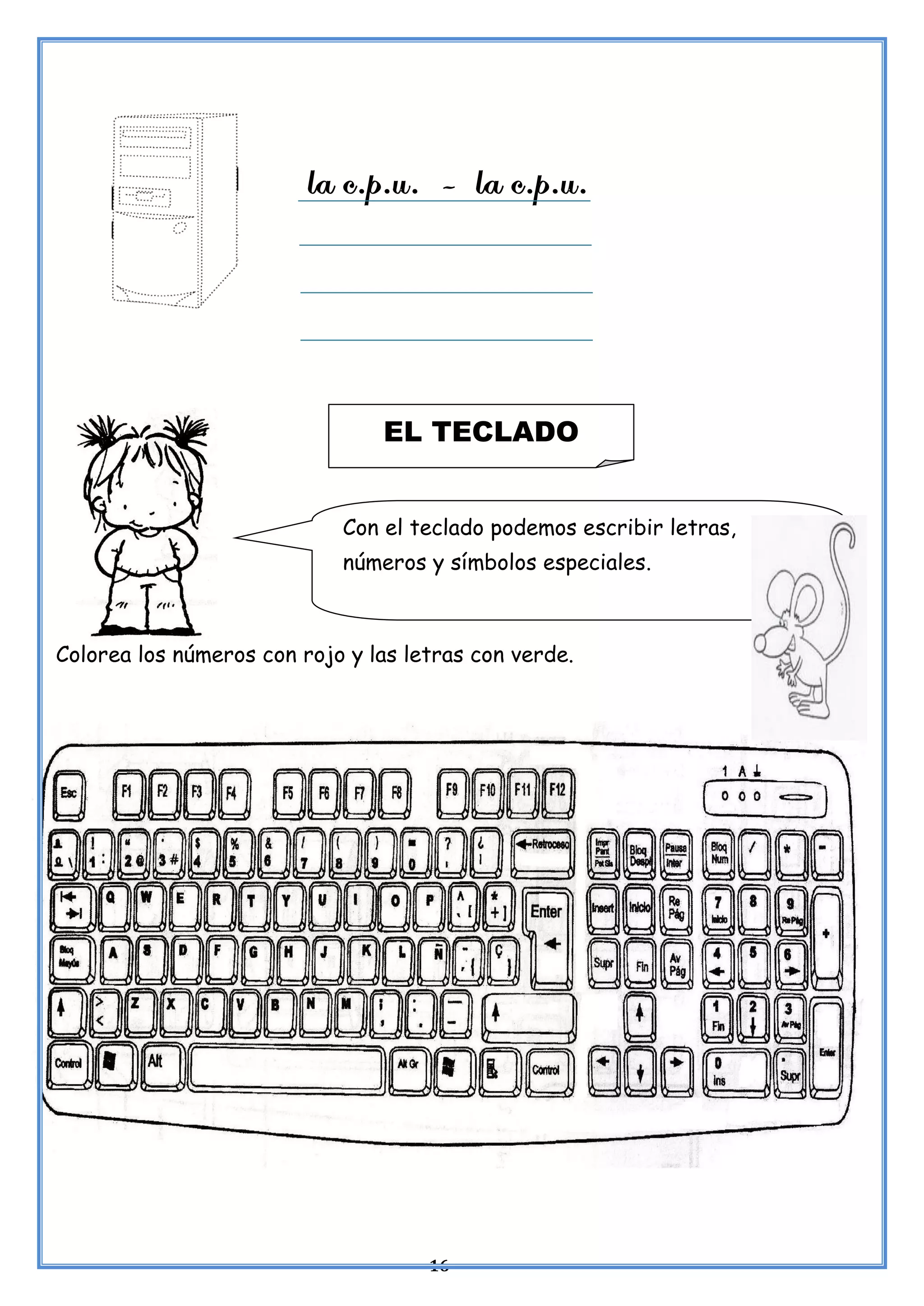 16
Colorea los números con rojo y las letras con verde.
EL TECLADO
Con el teclado podemos escribir letras,
números y símbolos especiales.
 