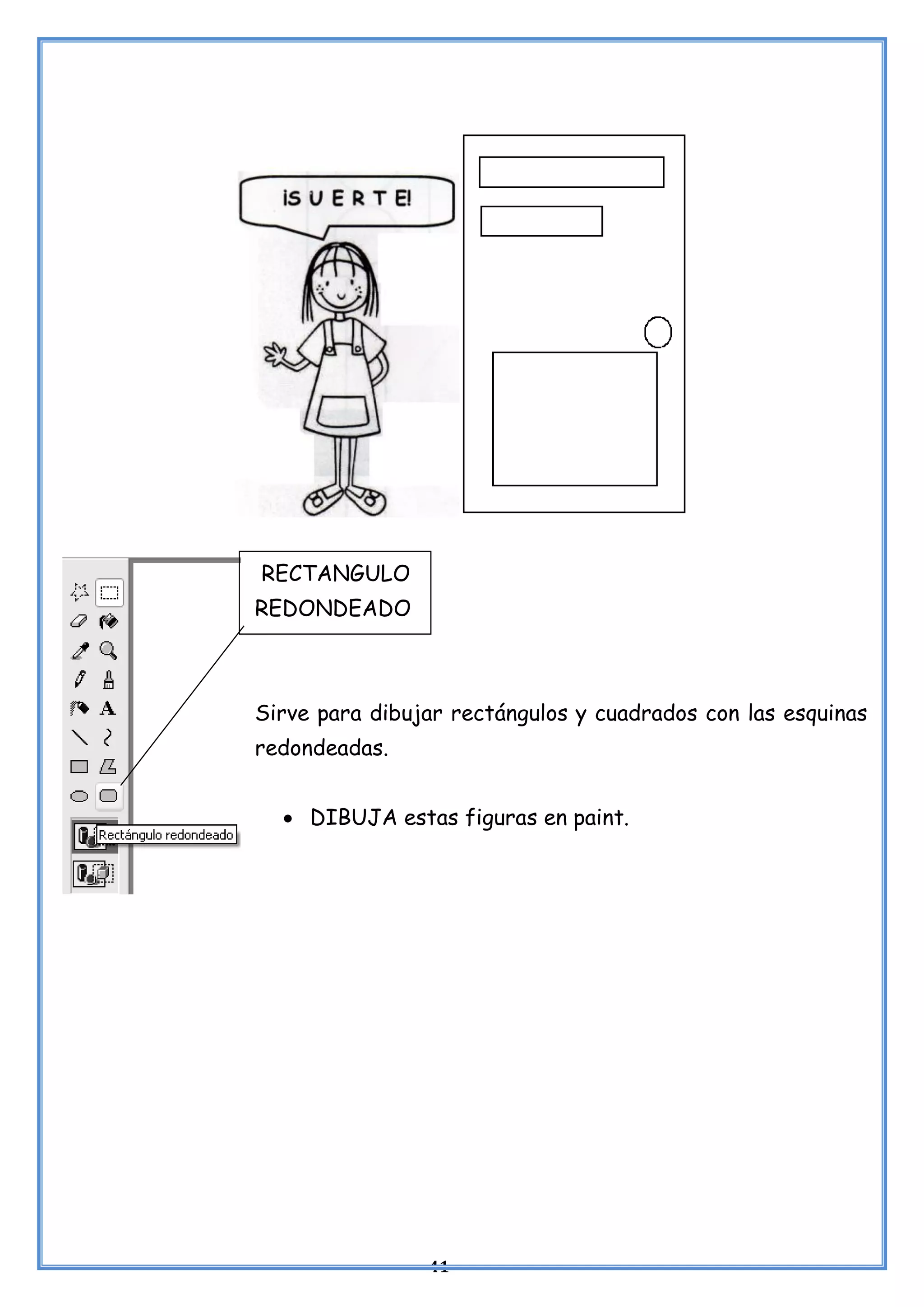 41
RECTANGULO
REDONDEADO
Sirve para dibujar rectángulos y cuadrados con las esquinas
redondeadas.
• DIBUJA estas figuras en paint.
 